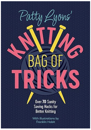 Patty Lyons’ Knitting Bag of Tricks: Over 70 Sanity Saving Hacks for Better Knitting